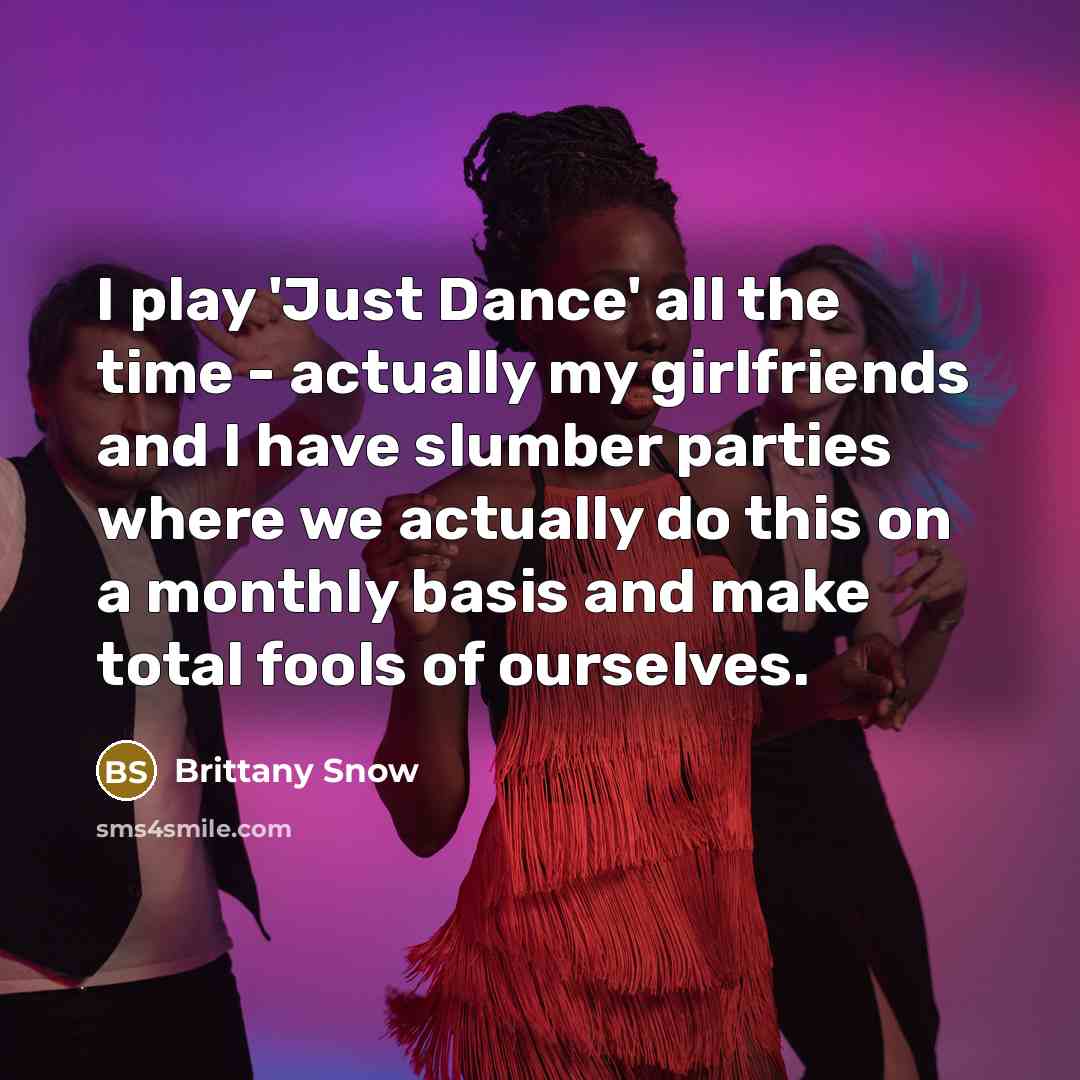 “I play 'Just Dance' all the time - actually my girlfriends and I have slumber parties where we actually do this on a monthly basis and make total fools of ourselves.” quote by Brittany Snow