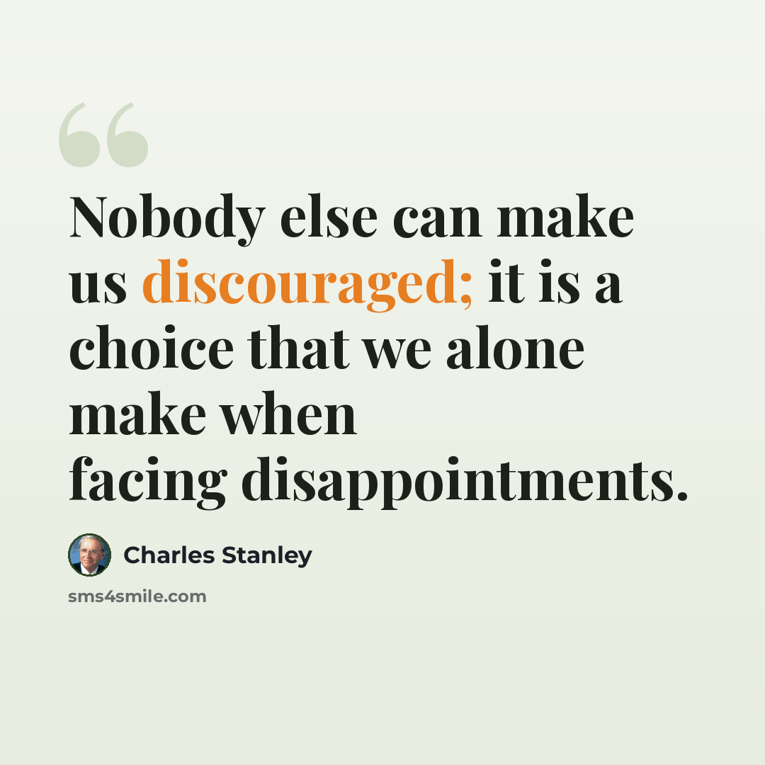 “Nobody else can make us discouraged; it is a choice that we alone make when facing disappointments.” quote by Charles Stanley