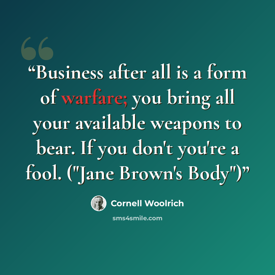 “Business after all is a form of warfare; you bring all your available weapons to bear. If you don't you're a fool. ("Jane Brown's Body")” quote by Cornell Woolrich