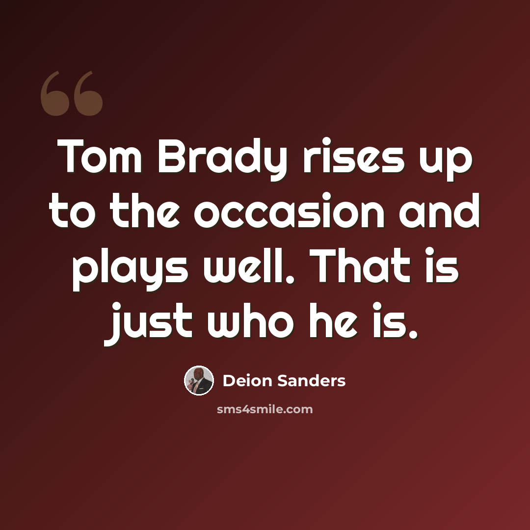 “Tom Brady rises up to the occasion and plays well. That is just who he is.” quote by Deion Sanders