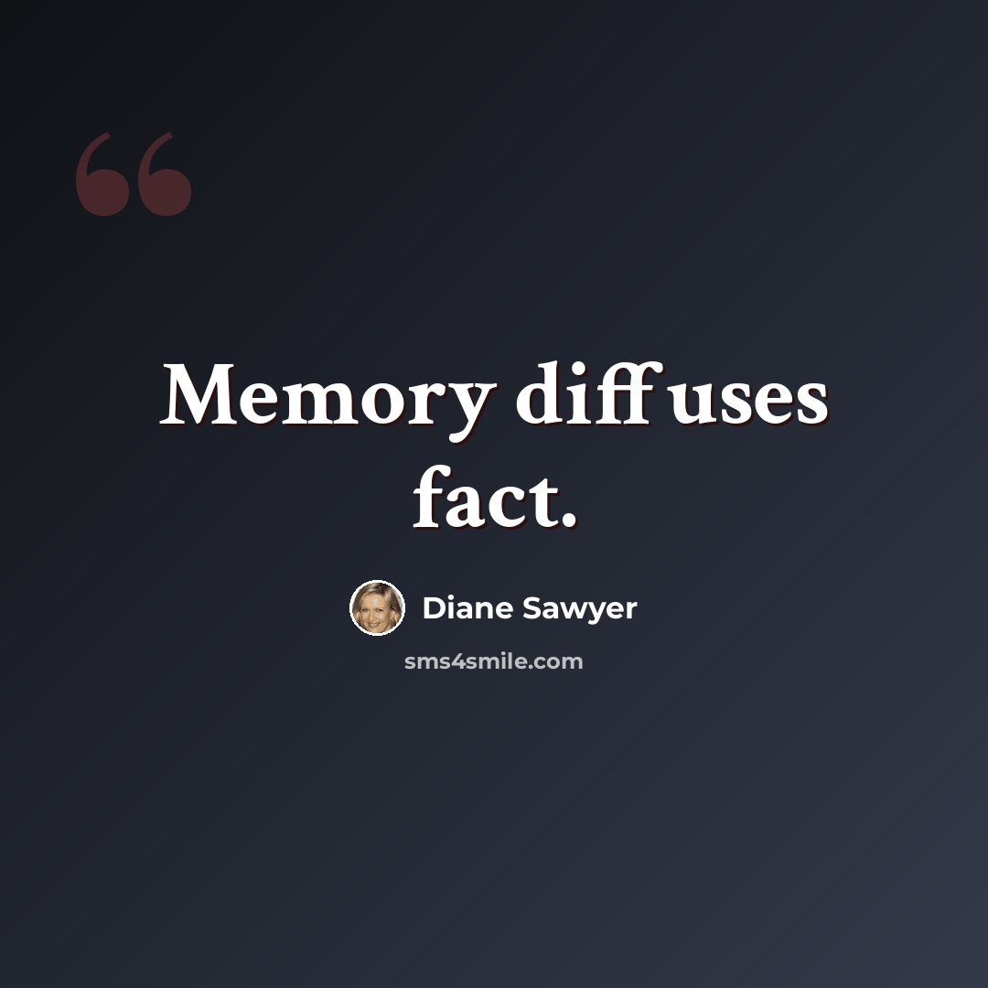 “Memory diffuses fact.” quote by Diane Sawyer