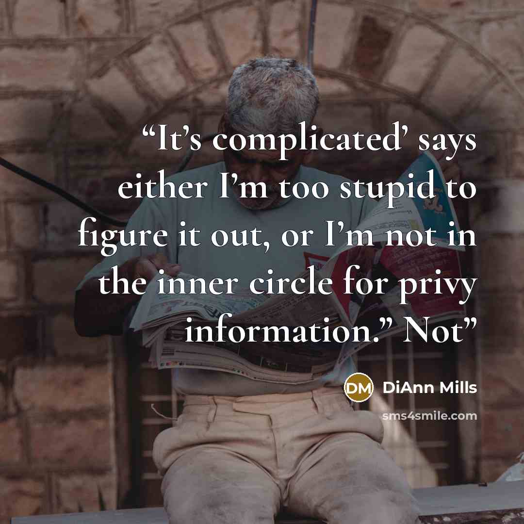 “It’s complicated’ says either I’m too stupid to figure it out, or I’m not in the inner circle for privy information.” Not” quote by DiAnn Mills