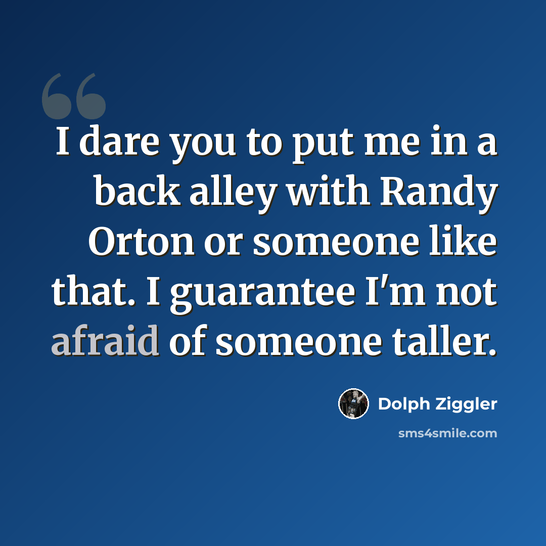 “I dare you to put me in a back alley with Randy Orton or someone like that. I guarantee I'm not afraid of someone taller.” quote by Dolph Ziggler