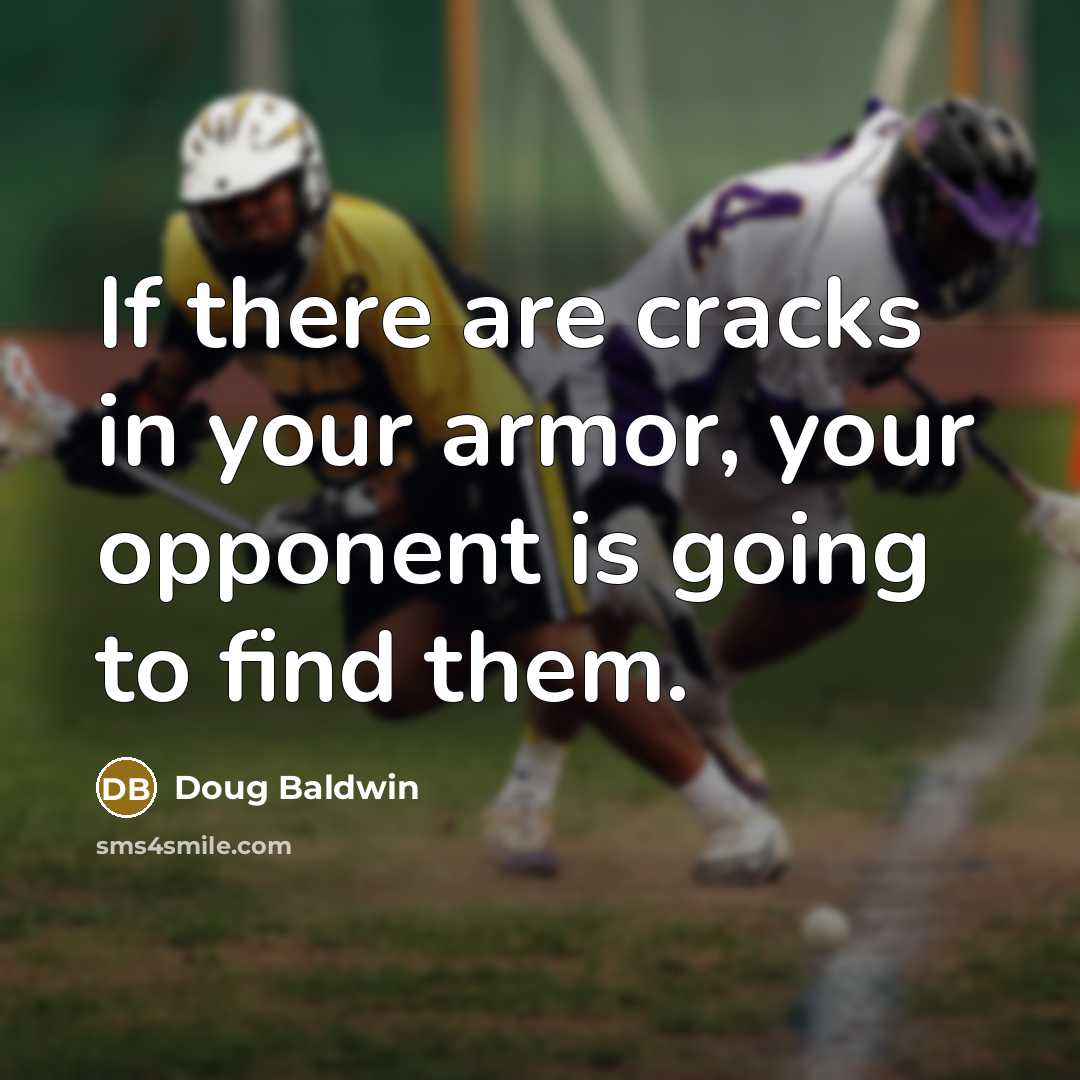“If there are cracks in your armor, your opponent is going to find them.” quote by Doug Baldwin