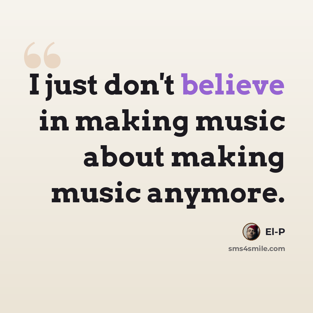 “I just don't believe in making music about making music anymore.” quote by El-P