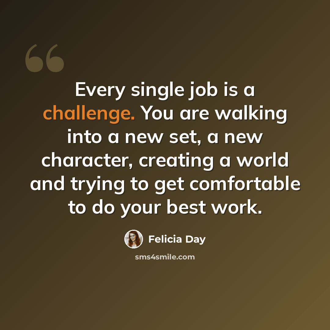 “Every single job is a challenge. You are walking into a new set, a new character, creating a world and trying to get comfortable to do your best work.” quote by Felicia Day