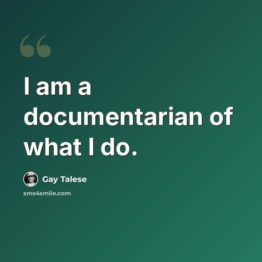 “I am a documentarian of what I do.” quote by Gay Talese