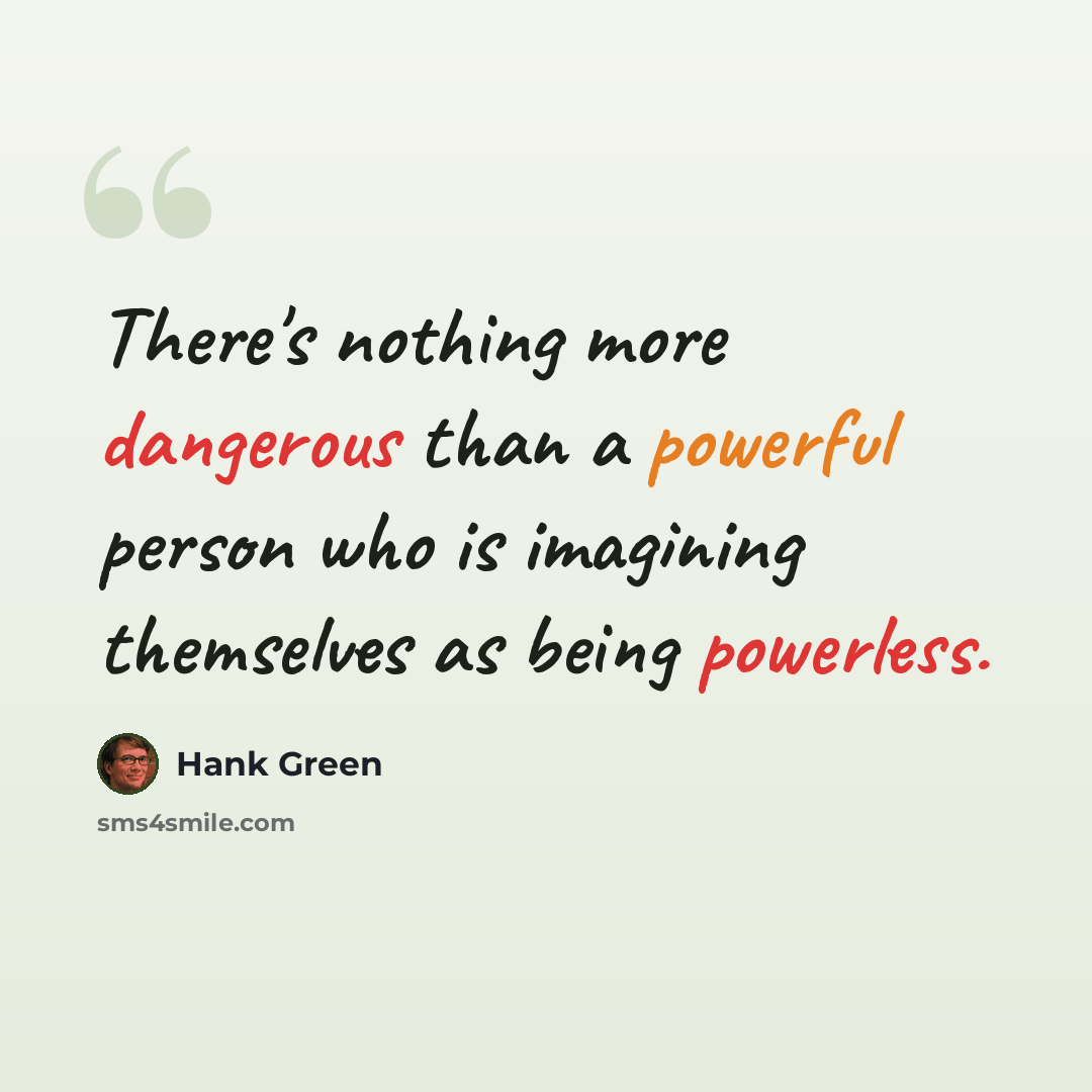 “There's nothing more dangerous than a powerful person who is imagining themselves as being powerless.” quote by Hank Green