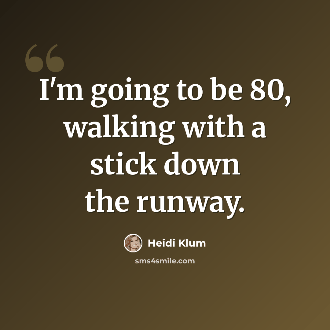“I'm going to be 80, walking with a stick down the runway.” quote by Heidi Klum