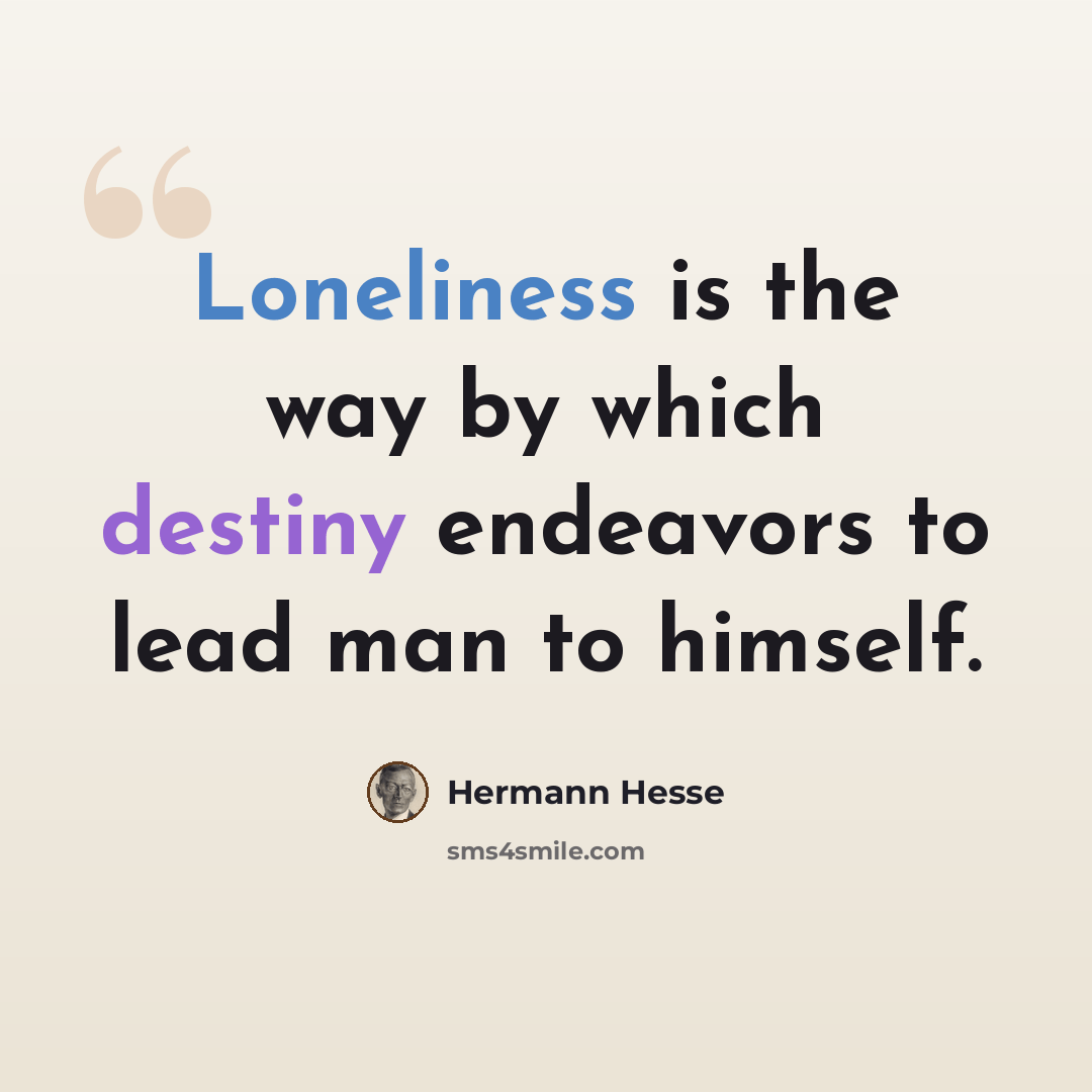“Loneliness is the way by which destiny endeavors to lead man to himself.” quote by Hermann Hesse