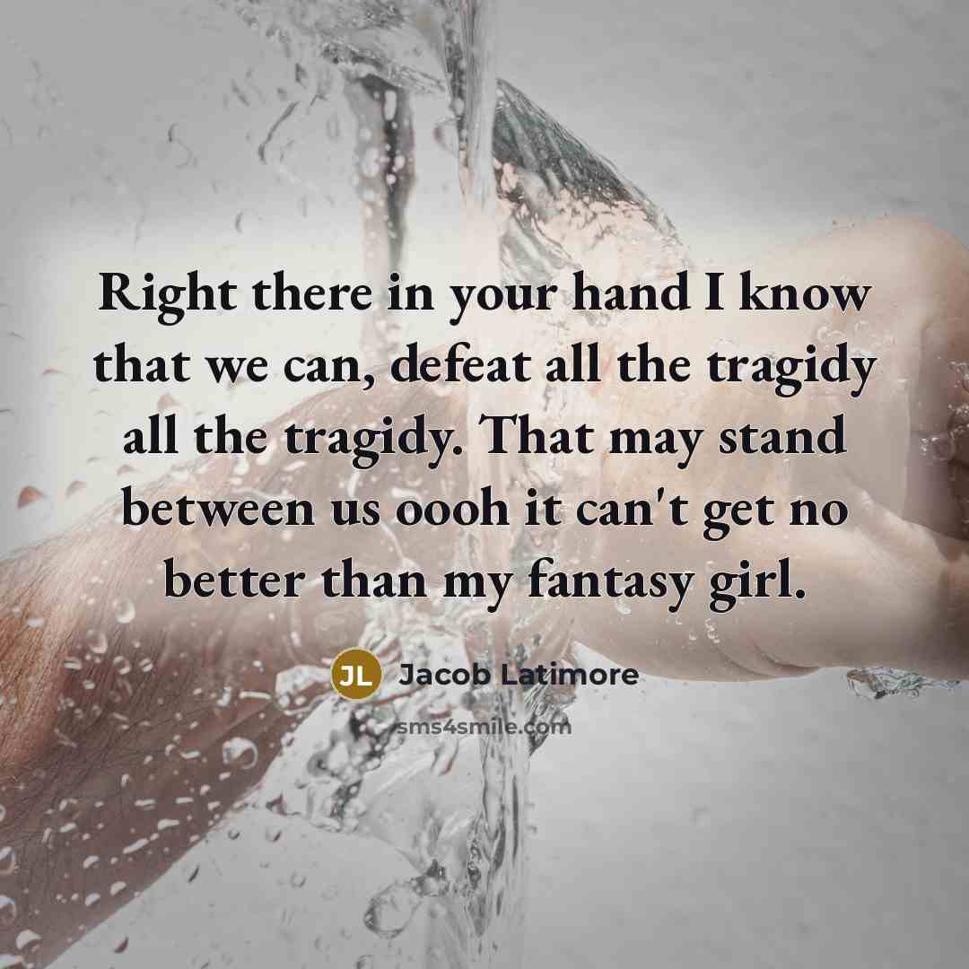 “Right there in your hand I know that we can, defeat all the tragidy all the tragidy. That may stand between us oooh it can't get no better than my fantasy girl.” quote by Jacob Latimore