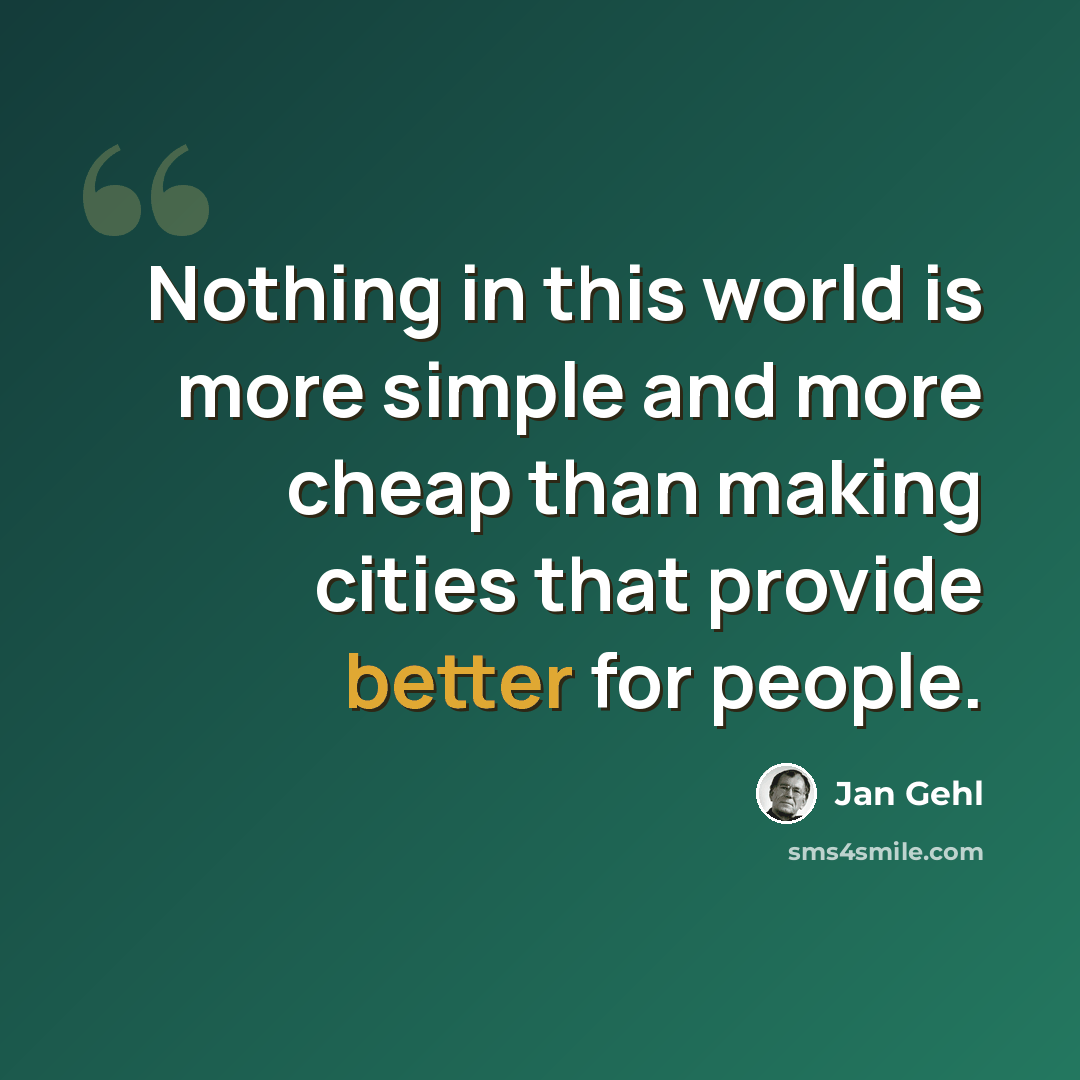 “Nothing in this world is more simple and more cheap than making cities that provide better for people.” quote by Jan Gehl