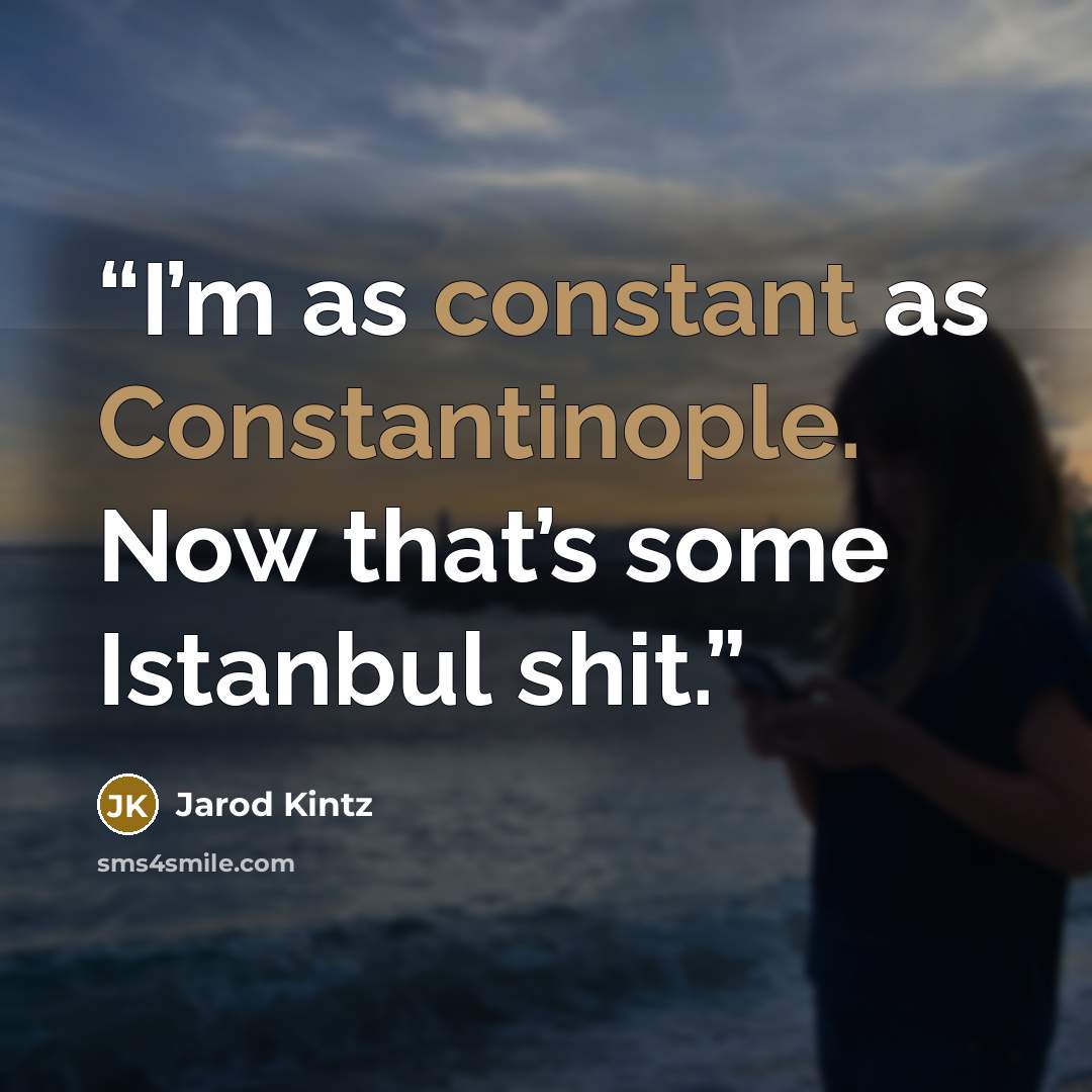 “I’m as constant as Constantinople. Now that’s some Istanbul shit.” quote by Jarod Kintz
