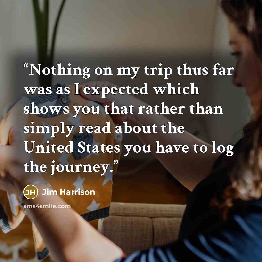 “Nothing on my trip thus far was as I expected which shows you that rather than simply read about the United States you have to log the journey.” quote by Jim Harrison