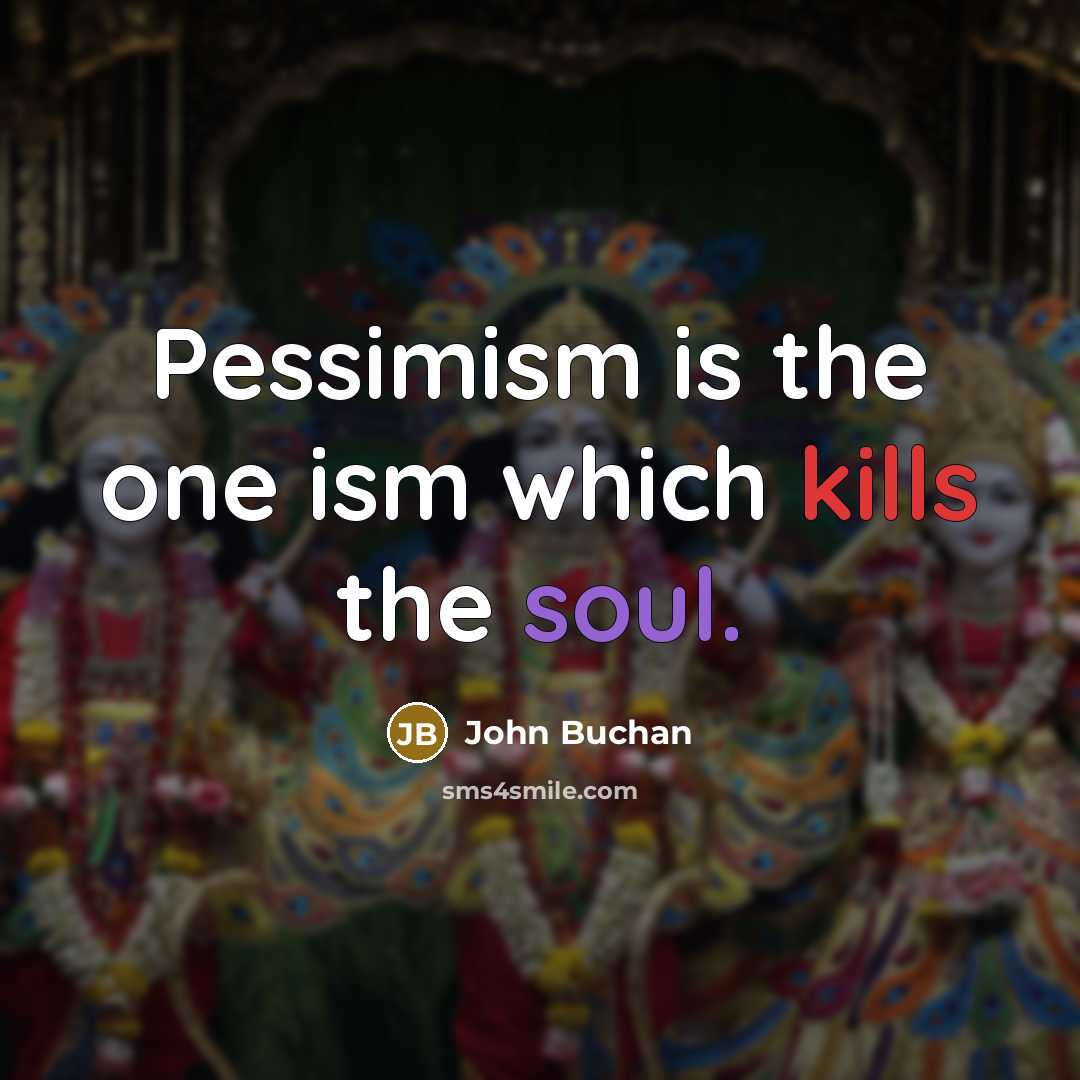 “Pessimism is the one ism which kills the soul.” quote by John Buchan