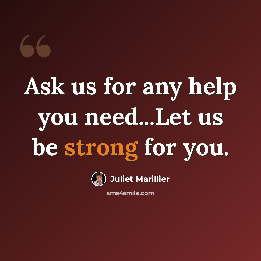 “Ask us for any help you need...Let us be strong for you.” quote by Juliet Marillier