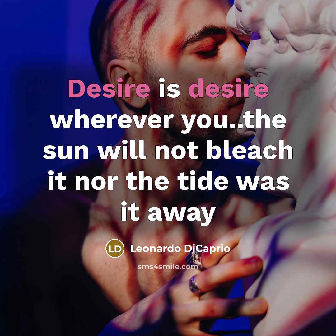 “Desire is desire wherever you..the sun will not bleach it nor the tide was it away” quote by Leonardo Dicaprio