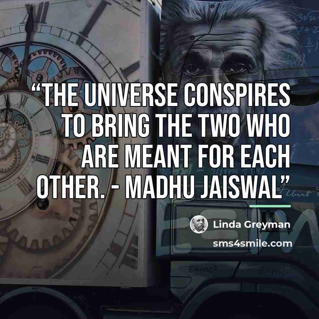 “The universe conspires to bring the two who are meant for each other. - Madhu Jaiswal” quote by Linda Greyman