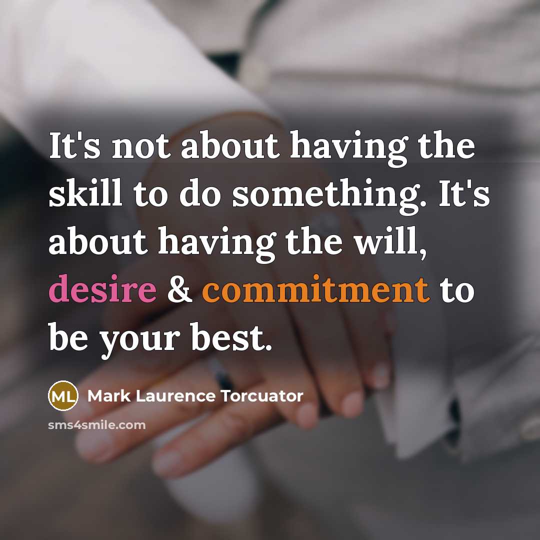 “It's not about having the skill to do something. It's about having the will, desire & commitment to be your best.” quote by Mark Laurence Torcuator