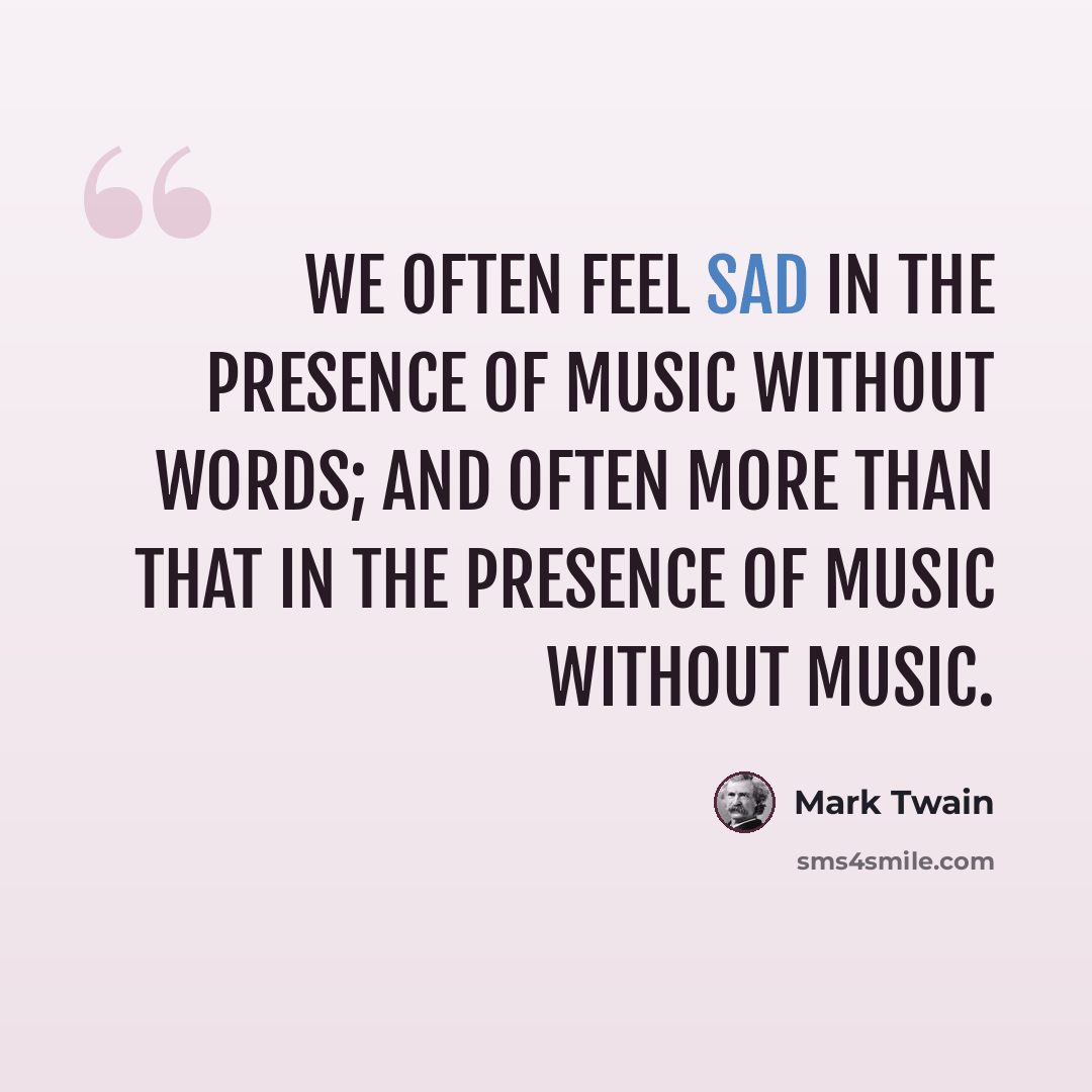 “We often feel sad in the presence of music without words; and often more than that in the presence of music without music.” quote by Mark Twain