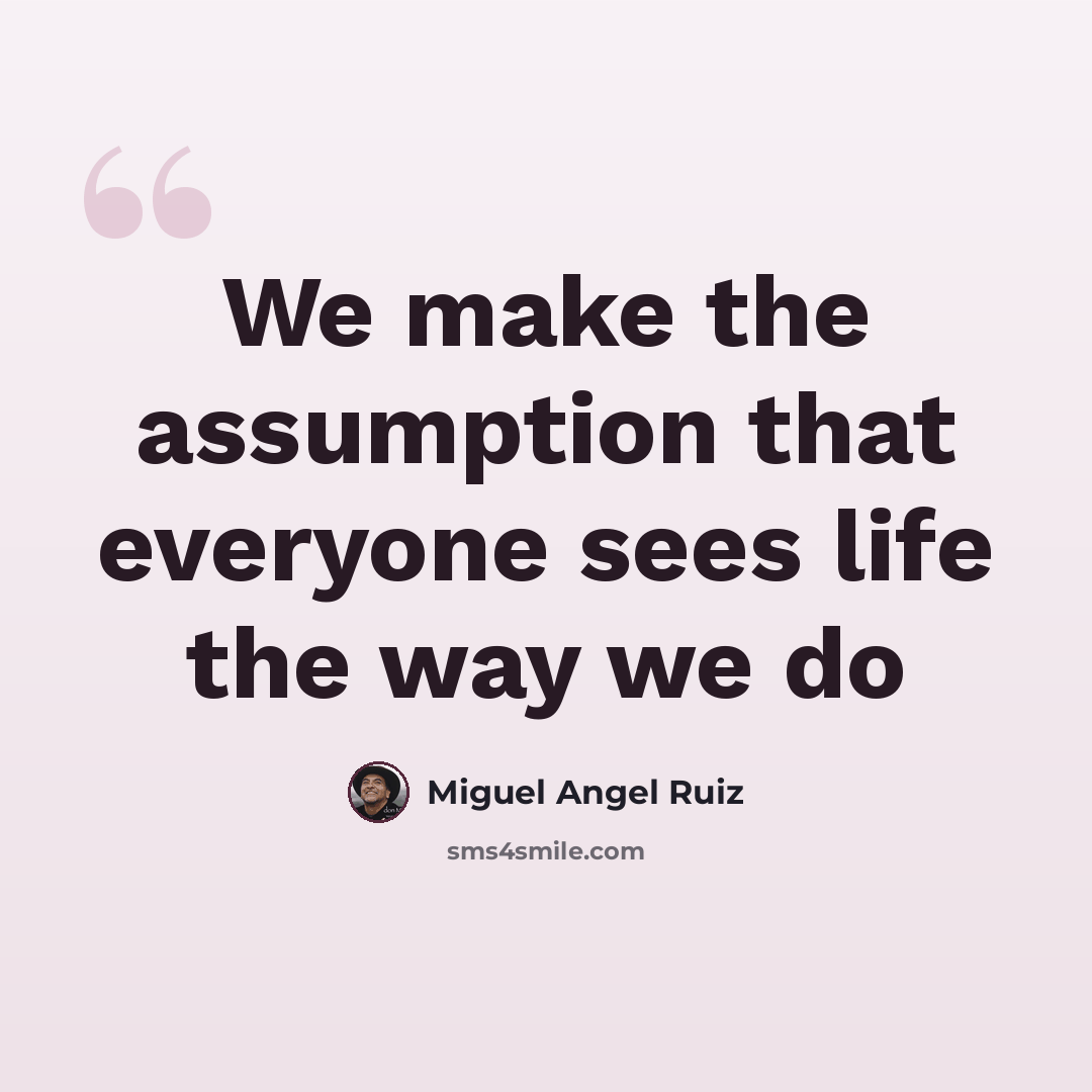 “We make the assumption that everyone sees life the way we do” quote by Miguel Angel Ruiz