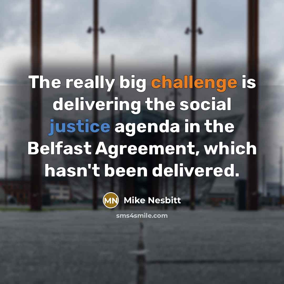 “The really big challenge is delivering the social justice agenda in the Belfast Agreement, which hasn't been delivered.” quote by Mike Nesbitt