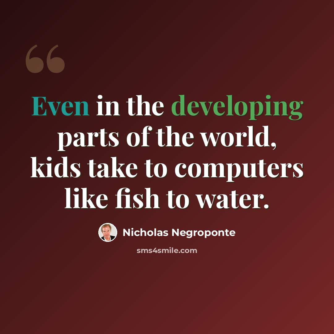 “Even in the developing parts of the world, kids take to computers like fish to water.” quote by Nicholas Negroponte