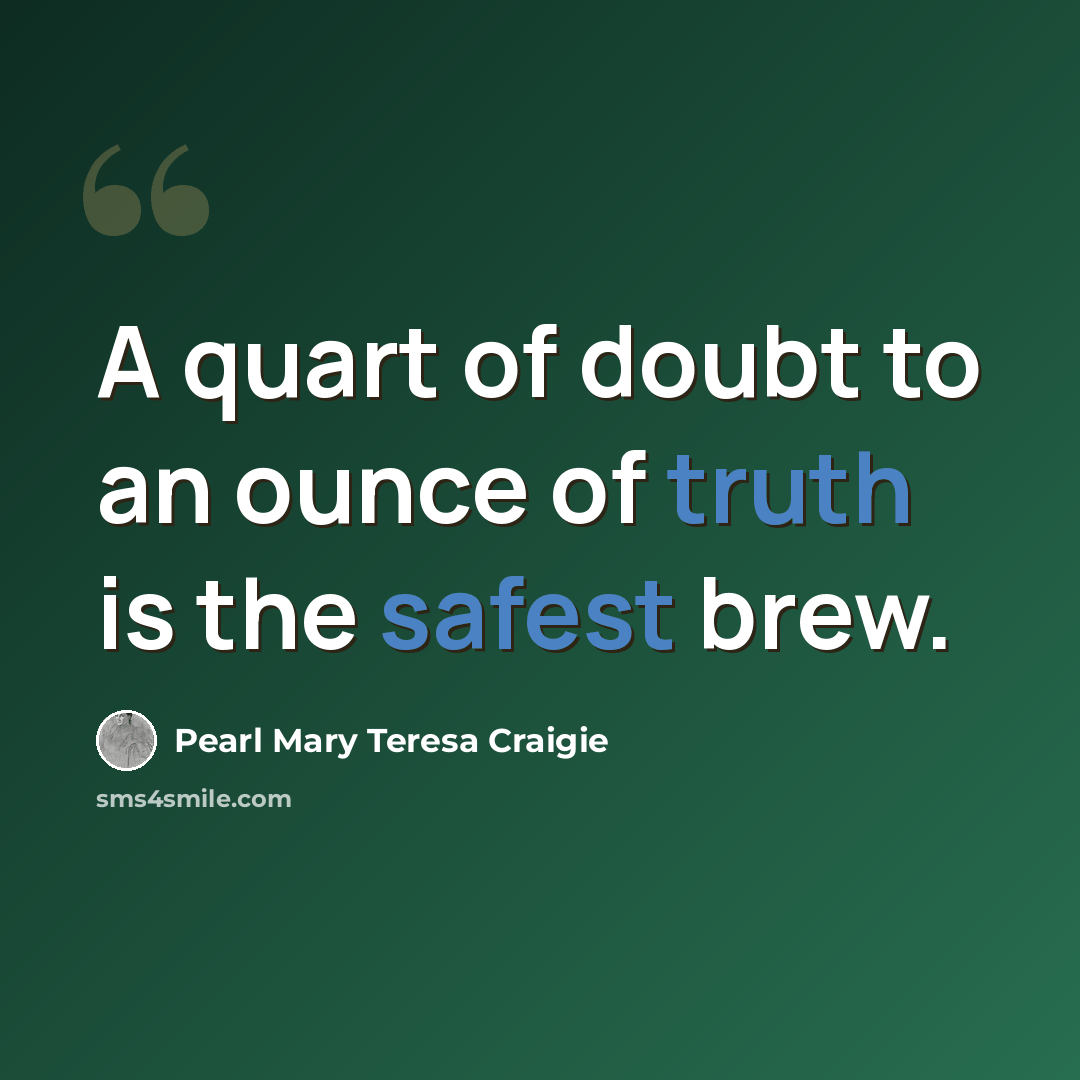 “A quart of doubt to an ounce of truth is the safest brew.” quote by Pearl Mary Teresa Craigie