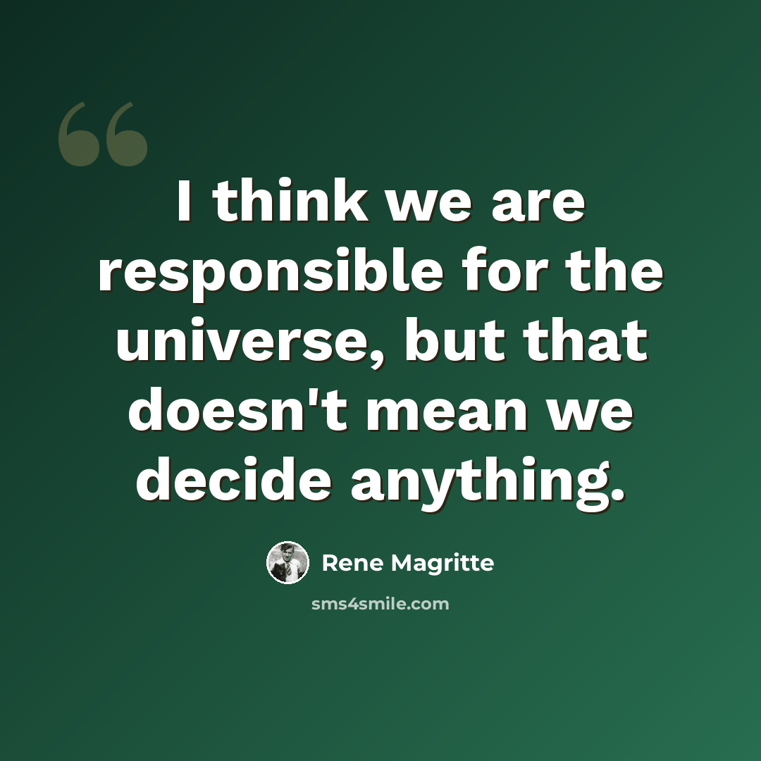 “I think we are responsible for the universe, but that doesn't mean we decide anything.” quote by Rene Magritte