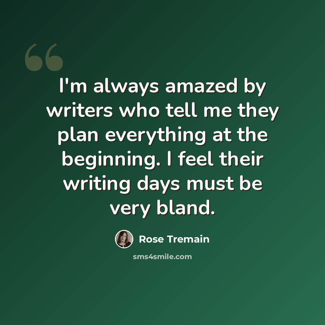 “I'm always amazed by writers who tell me they plan everything at the beginning. I feel their writing days must be very bland.” quote by Rose Tremain