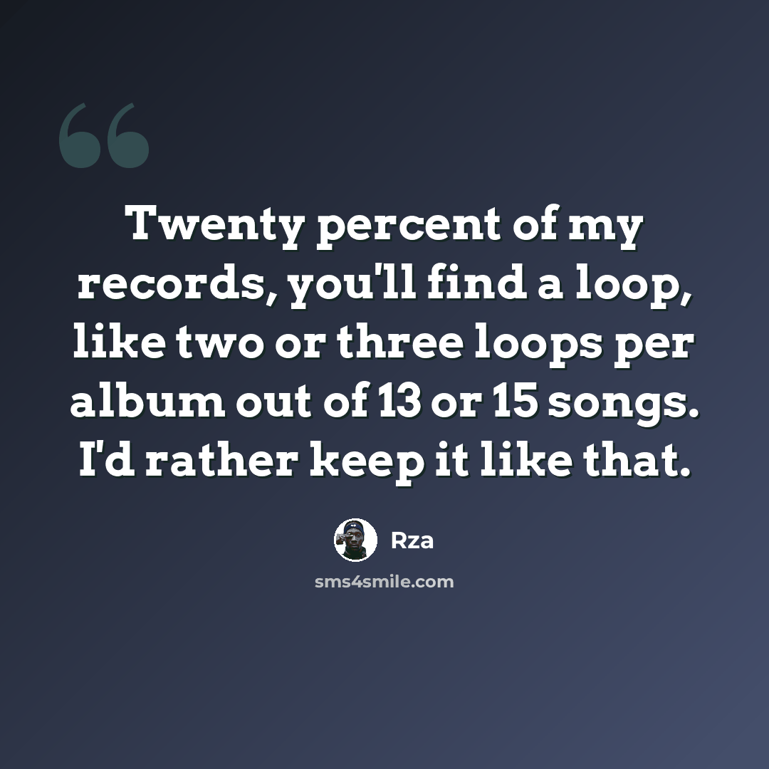 “Twenty percent of my records, you'll find a loop, like two or three loops per album out of 13 or 15 songs. I'd rather keep it like that.” quote by Rza