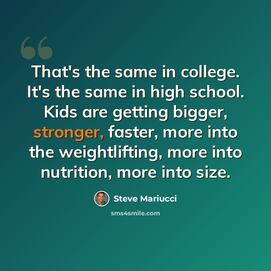 “That's the same in college. It's the same in high school. Kids are getting bigger, stronger, faster, more into the weightlifting, more into nutrition, more into size.” quote by Steve Mariucci