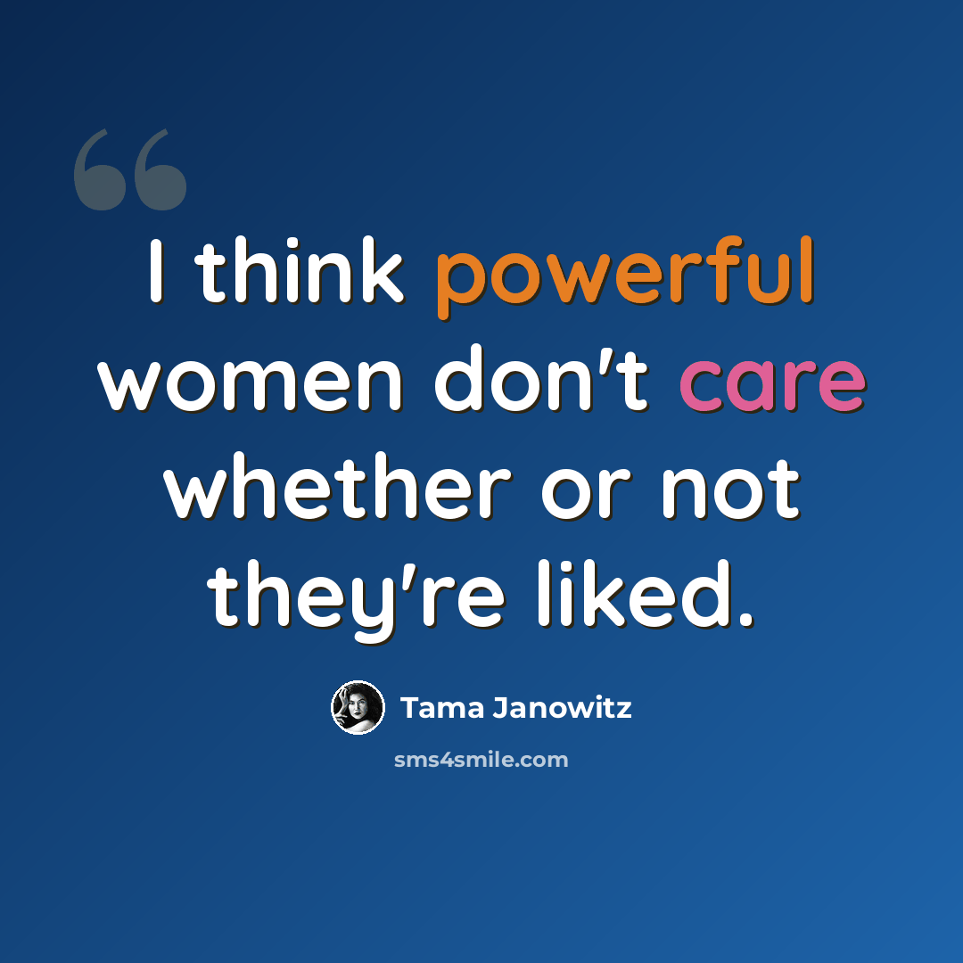“I think powerful women don't care whether or not they're liked.” quote by Tama Janowitz