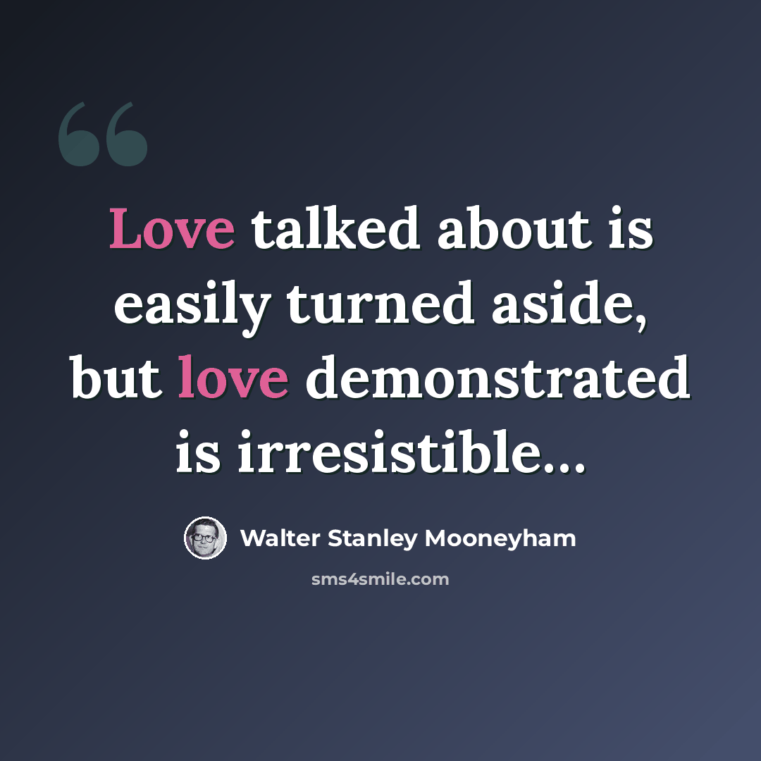 “Love talked about is easily turned aside, but love demonstrated is irresistible…” quote by Walter Stanley Mooneyham