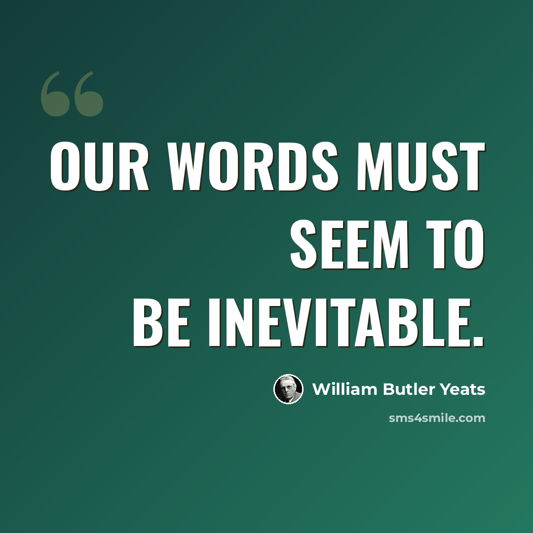 “Our words must seem to be inevitable.” quote by William Butler Yeats