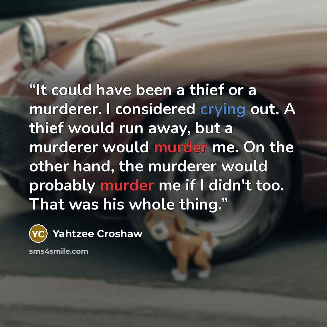 “It could have been a thief or a murderer. I considered crying out. A thief would run away, but a murderer would murder me. On the other hand, the murderer would probably murder me if I didn't too. That was his whole thing.” quote by Yahtzee Croshaw