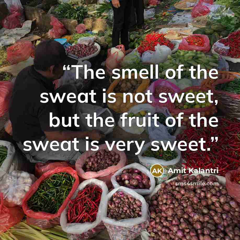 “The smell of the sweat is not sweet, but the fruit of the sweat is very sweet.” quote by Amit Kalantri