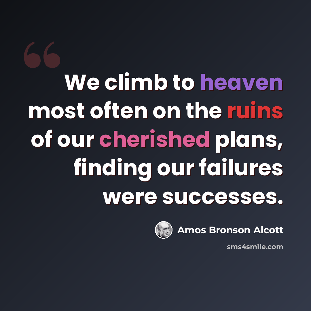 “We climb to heaven most often on the ruins of our cherished plans, finding our failures were successes.” quote by Amos Bronson Alcott