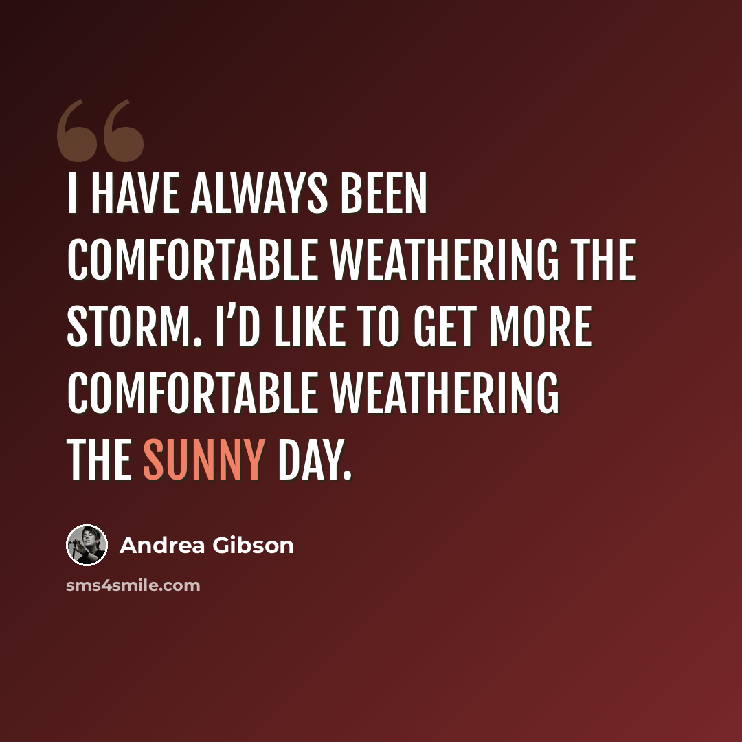 “I have always been comfortable weathering the storm. I’d like to get more comfortable weathering the sunny day.” quote by Andrea Gibson