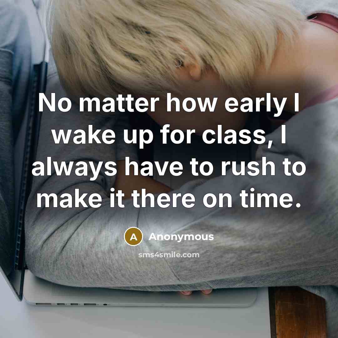 “No matter how early I wake up for class, I always have to rush to make it there on time.” quote by Anonymous
