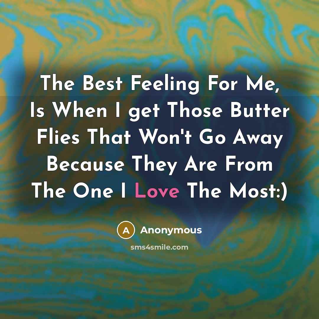 “The Best Feeling For Me, Is When I get Those Butter Flies That Won't Go Away Because They Are From The One I Love The Most:)” quote by Anonymous