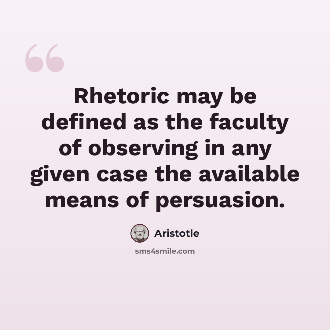 “Rhetoric may be defined as the faculty of observing in any given case the available means of persuasion.” quote by Aristotle