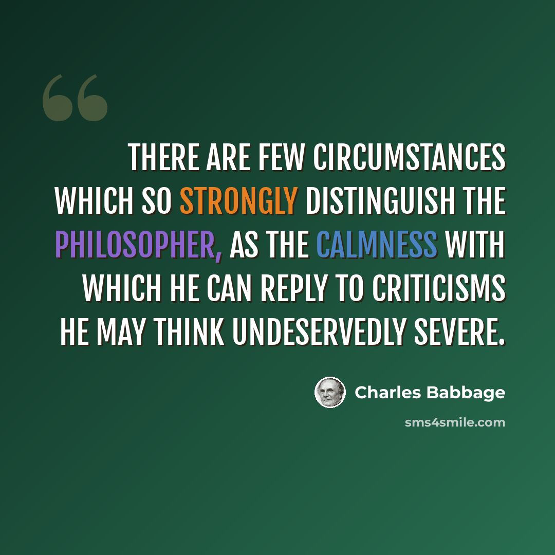 “There are few circumstances which so strongly distinguish the philosopher, as the calmness with which he can reply to criticisms he may think undeservedly severe.” quote by Charles Babbage