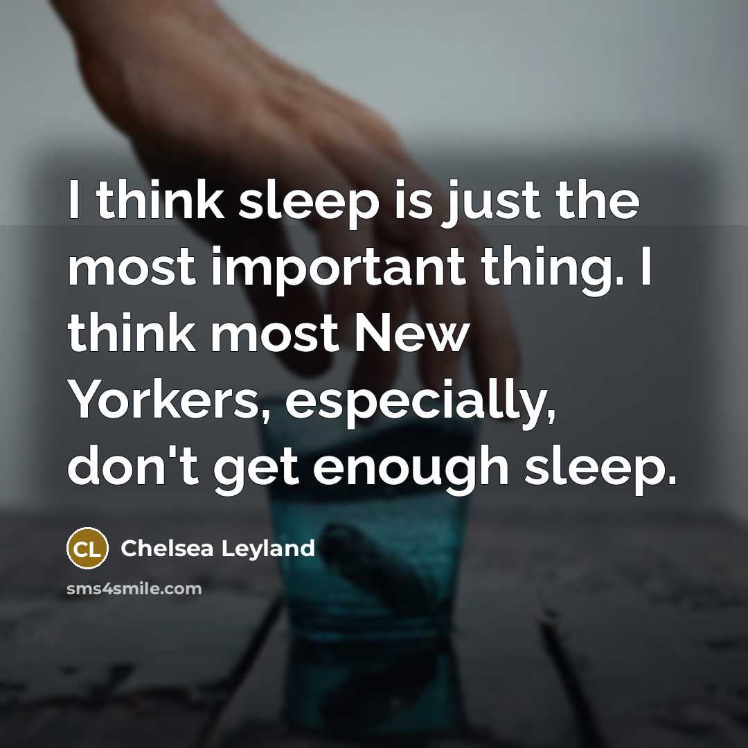 “I think sleep is just the most important thing. I think most New Yorkers, especially, don't get enough sleep.” quote by Chelsea Leyland