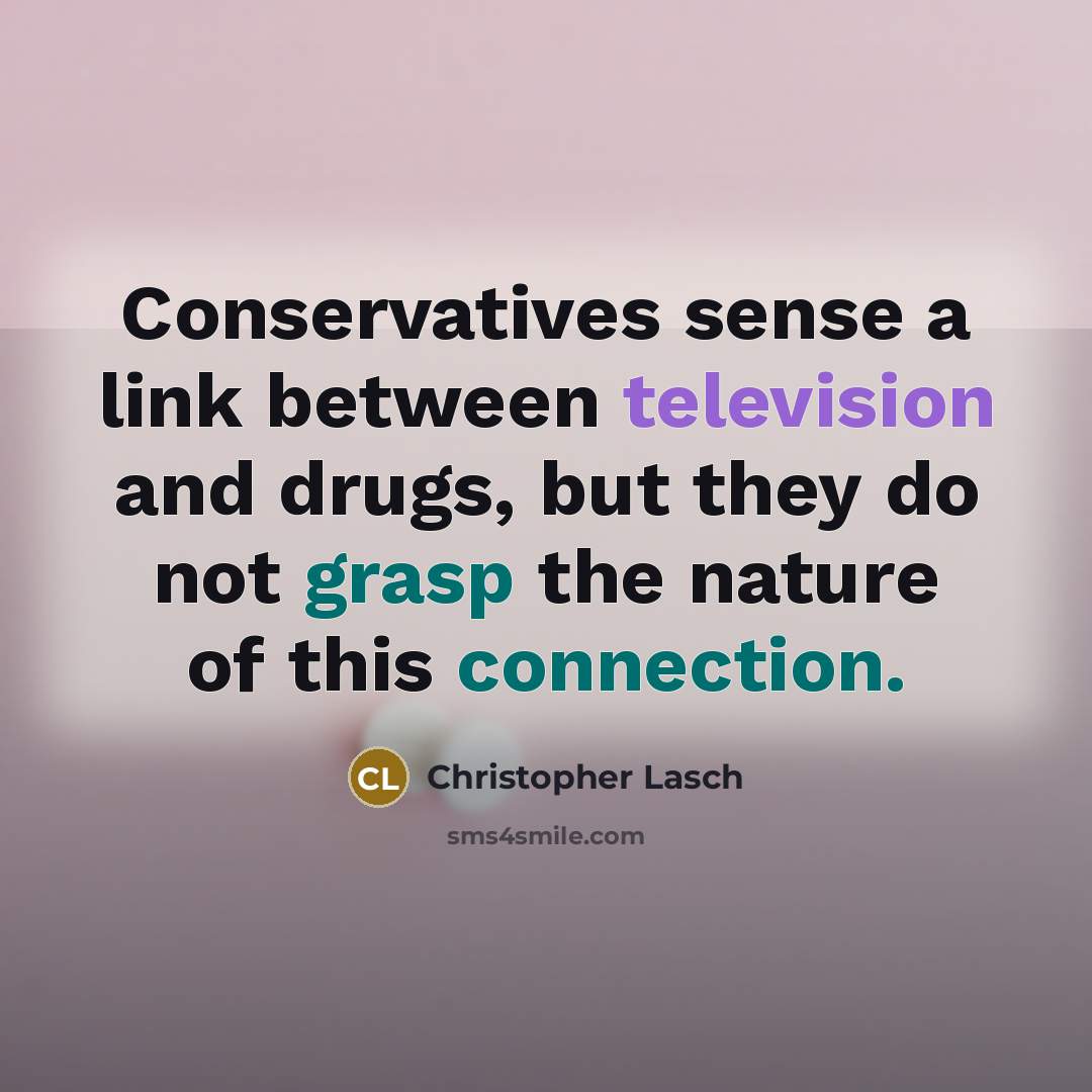 “Conservatives sense a link between television and drugs, but they do not grasp the nature of this connection.” quote by Christopher Lasch