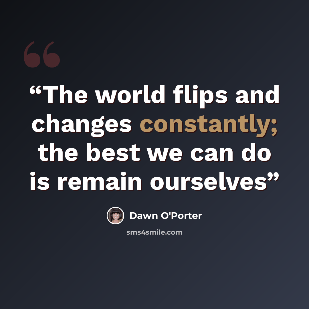 “The world flips and changes constantly; the best we can do is remain ourselves” quote by Dawn O'Porter