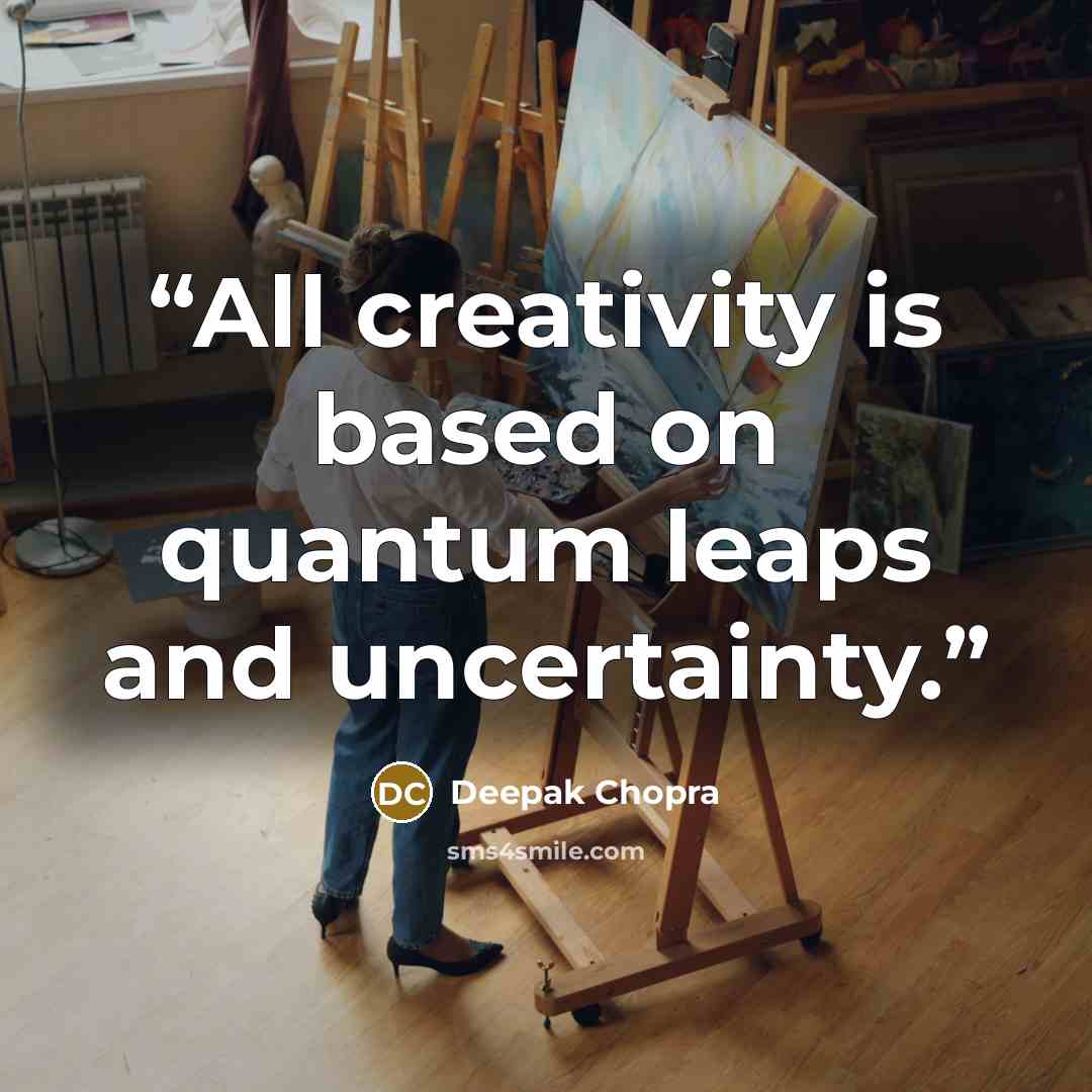 “All creativity is based on quantum leaps and uncertainty.” quote by Deepak Chopra