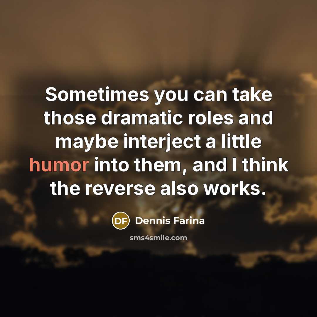 “Sometimes you can take those dramatic roles and maybe interject a little humor into them, and I think the reverse also works.” quote by Dennis Farina