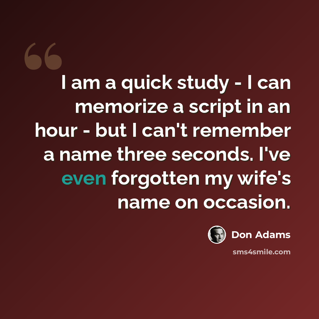 “I am a quick study - I can memorize a script in an hour - but I can't remember a name three seconds. I've even forgotten my wife's name on occasion.” quote by Don Adams