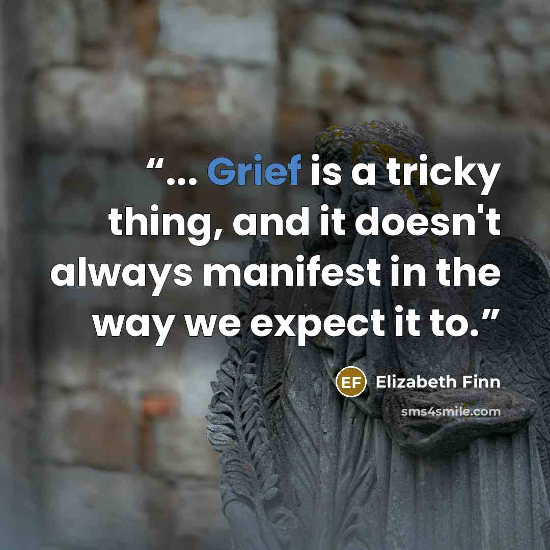 “... Grief is a tricky thing, and it doesn't always manifest in the way we expect it to.” quote by Elizabeth Finn